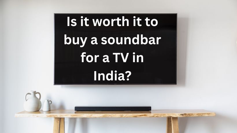 Read more about the article Is it worth it to buy a soundbar for a TV in India?