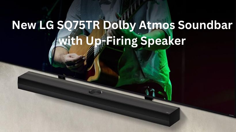 Read more about the article New LG SQ75TR Dolby Atmos Soundbar with Up-Firing Speaker