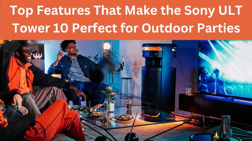 You are currently viewing Top Features That Make the Sony ULT Tower 10 Perfect for Outdoor Parties